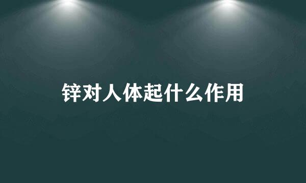 锌对人体起什么作用