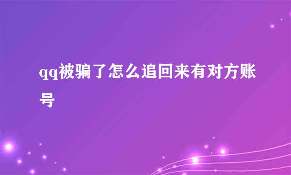 qq被骗了怎么追回来有对方账号