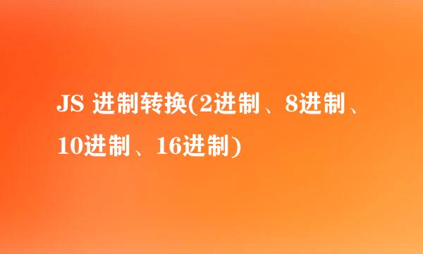 JS 进制转换(2进制、8进制、10进制、16进制)