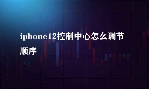 iphone12控制中心怎么调节顺序