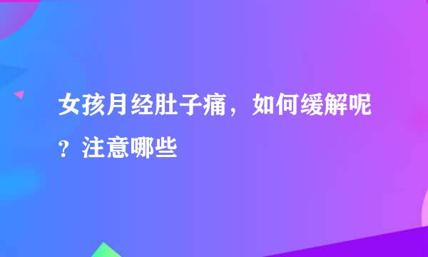 女孩月经肚子痛，如何缓解呢？注意哪些