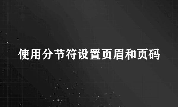 使用分节符设置页眉和页码