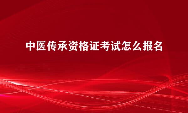 中医传承资格证考试怎么报名