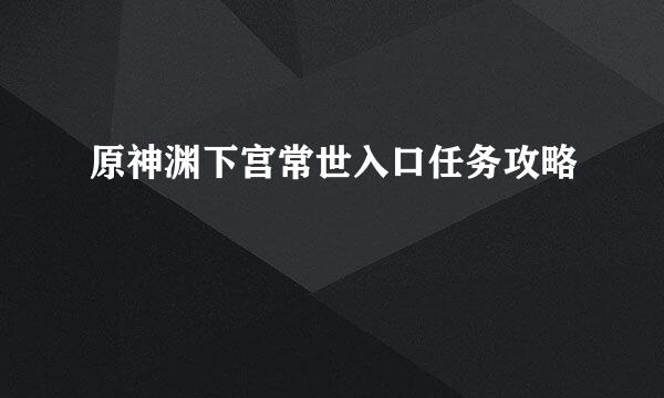 原神渊下宫常世入口任务攻略