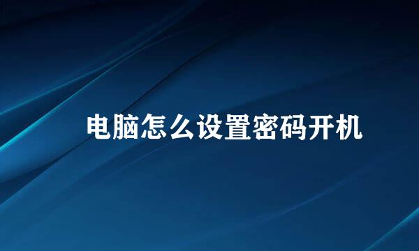 ​电脑怎么设置密码开机