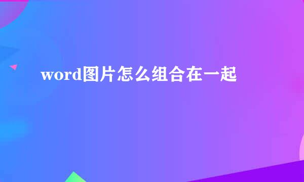 word图片怎么组合在一起