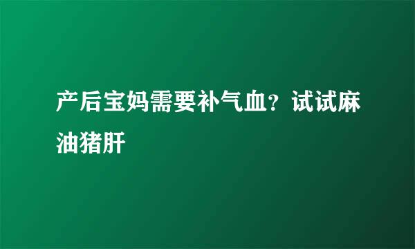 产后宝妈需要补气血？试试麻油猪肝