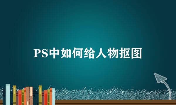 PS中如何给人物抠图