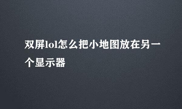 双屏lol怎么把小地图放在另一个显示器