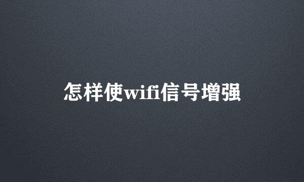 怎样使wifi信号增强