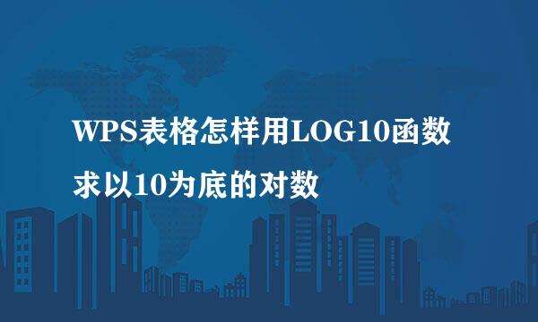 WPS表格怎样用LOG10函数求以10为底的对数