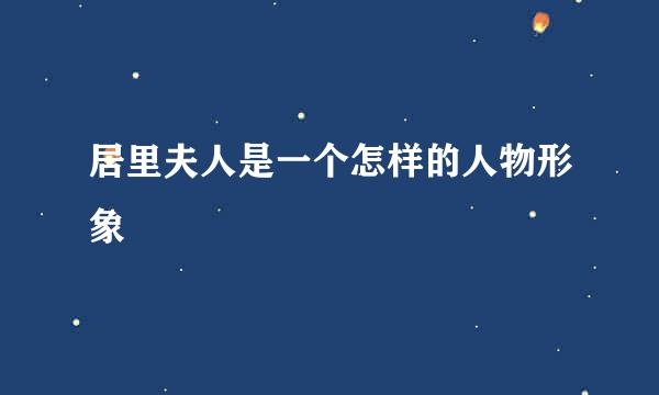 居里夫人是一个怎样的人物形象
