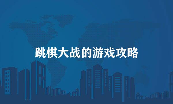 跳棋大战的游戏攻略