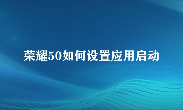 荣耀50如何设置应用启动