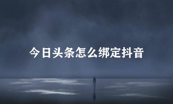 今日头条怎么绑定抖音