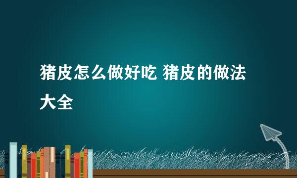 猪皮怎么做好吃 猪皮的做法大全