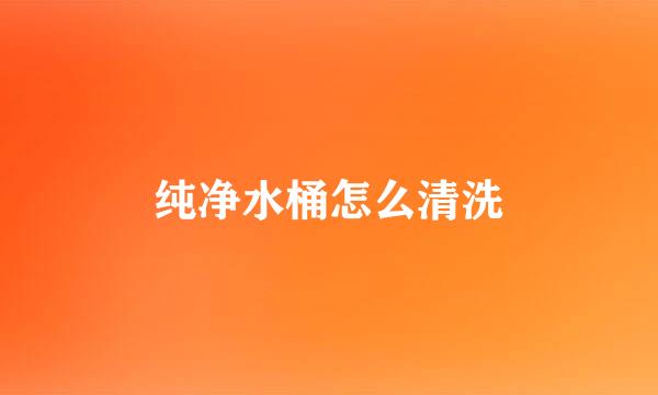 纯净水桶怎么清洗