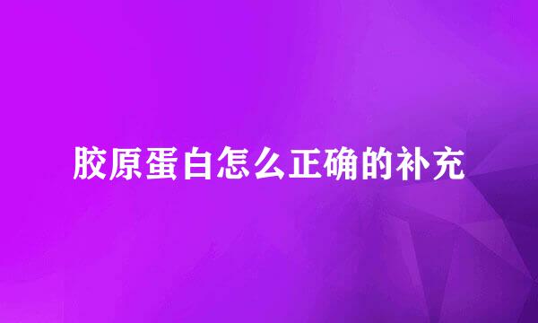 胶原蛋白怎么正确的补充