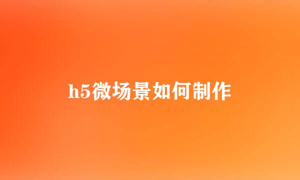 h5微场景如何制作