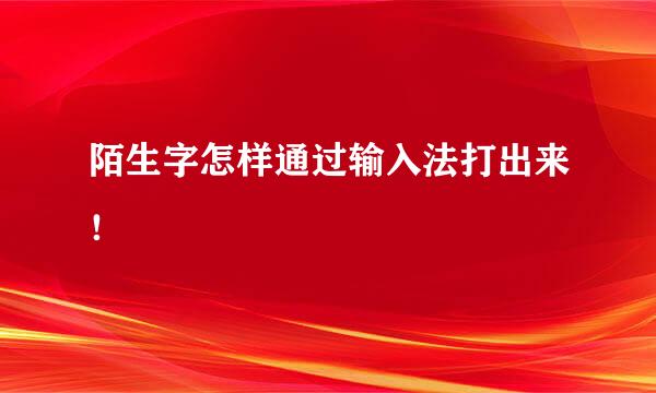 陌生字怎样通过输入法打出来！