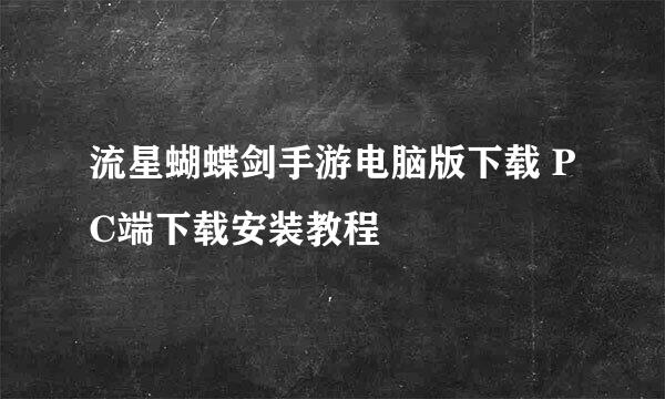 流星蝴蝶剑手游电脑版下载 PC端下载安装教程