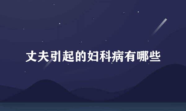 丈夫引起的妇科病有哪些