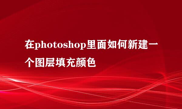 在photoshop里面如何新建一个图层填充颜色