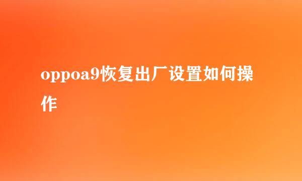 oppoa9恢复出厂设置如何操作