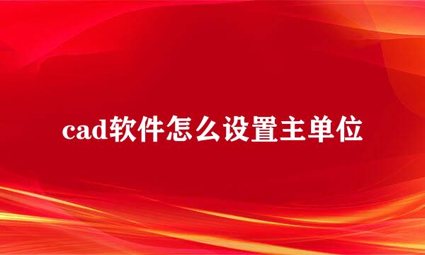cad软件怎么设置主单位