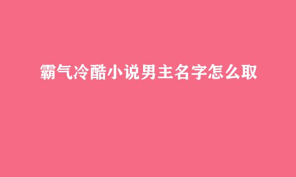 霸气冷酷小说男主名字怎么取