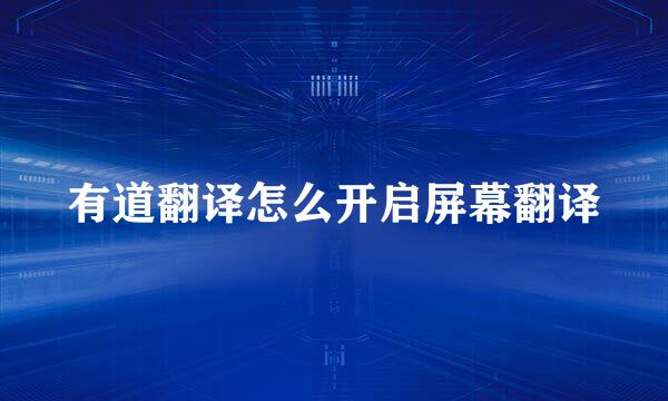 有道翻译怎么开启屏幕翻译