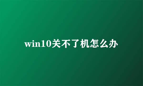 win10关不了机怎么办