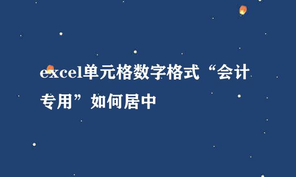 excel单元格数字格式“会计专用”如何居中