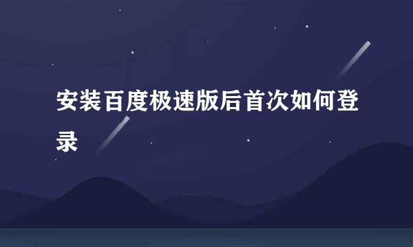 安装百度极速版后首次如何登录