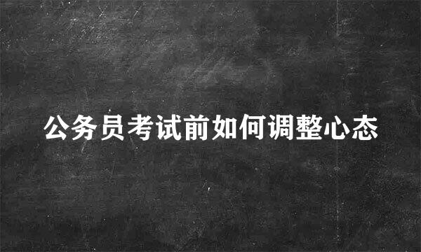 公务员考试前如何调整心态