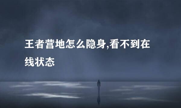 王者营地怎么隐身,看不到在线状态