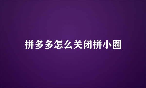 拼多多怎么关闭拼小圈