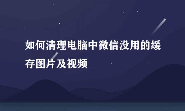 如何清理电脑中微信没用的缓存图片及视频