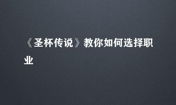 《圣杯传说》教你如何选择职业