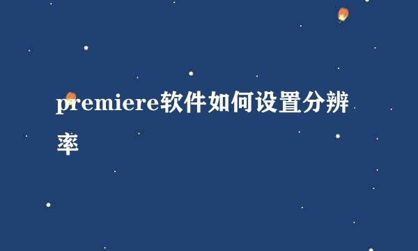 premiere软件如何设置分辨率