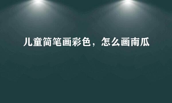 儿童简笔画彩色，怎么画南瓜