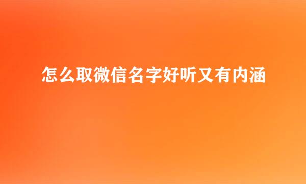 怎么取微信名字好听又有内涵