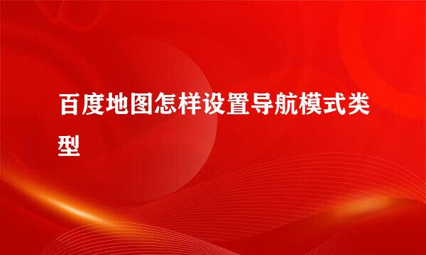 百度地图怎样设置导航模式类型