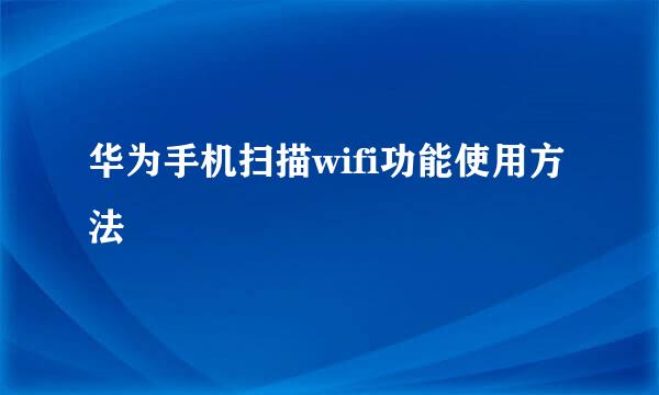 华为手机扫描wifi功能使用方法