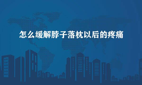 怎么缓解脖子落枕以后的疼痛