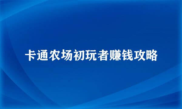 卡通农场初玩者赚钱攻略