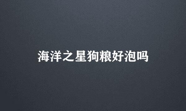 海洋之星狗粮好泡吗