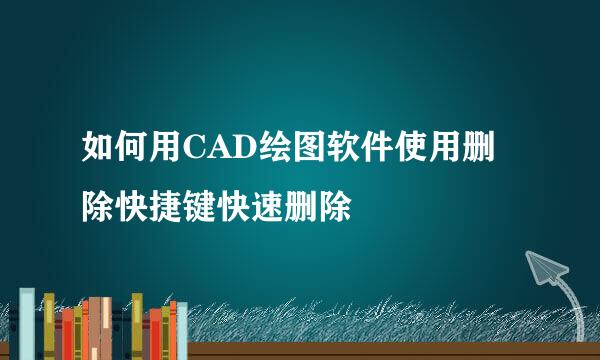 如何用CAD绘图软件使用删除快捷键快速删除