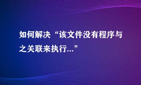 如何解决“该文件没有程序与之关联来执行...”