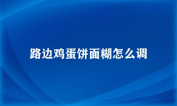路边鸡蛋饼面糊怎么调